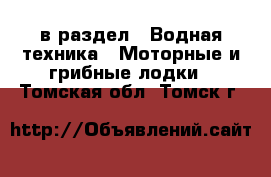  в раздел : Водная техника » Моторные и грибные лодки . Томская обл.,Томск г.